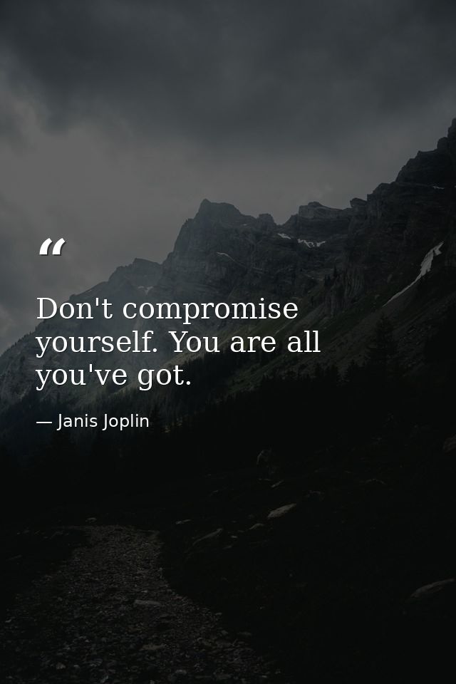Don't compromise yourself. You are all you've got. — Janis Joplin