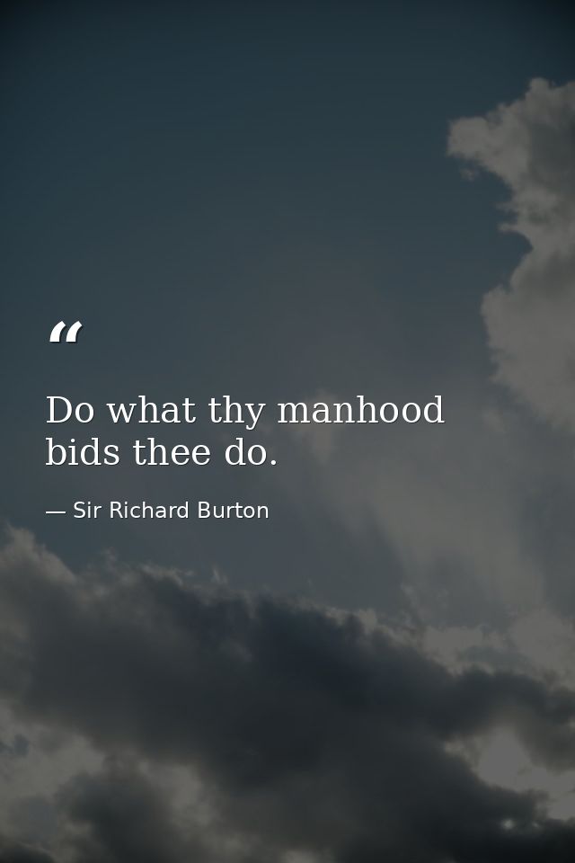 Do what thy manhood bids thee do. — Sir Richard Burton