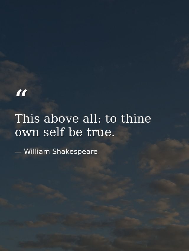This above all: to thine own self be true. — William Shakespeare