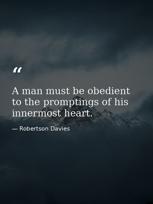 A man must be obedient to the promptings of his innermost heart. — Robertson Davies