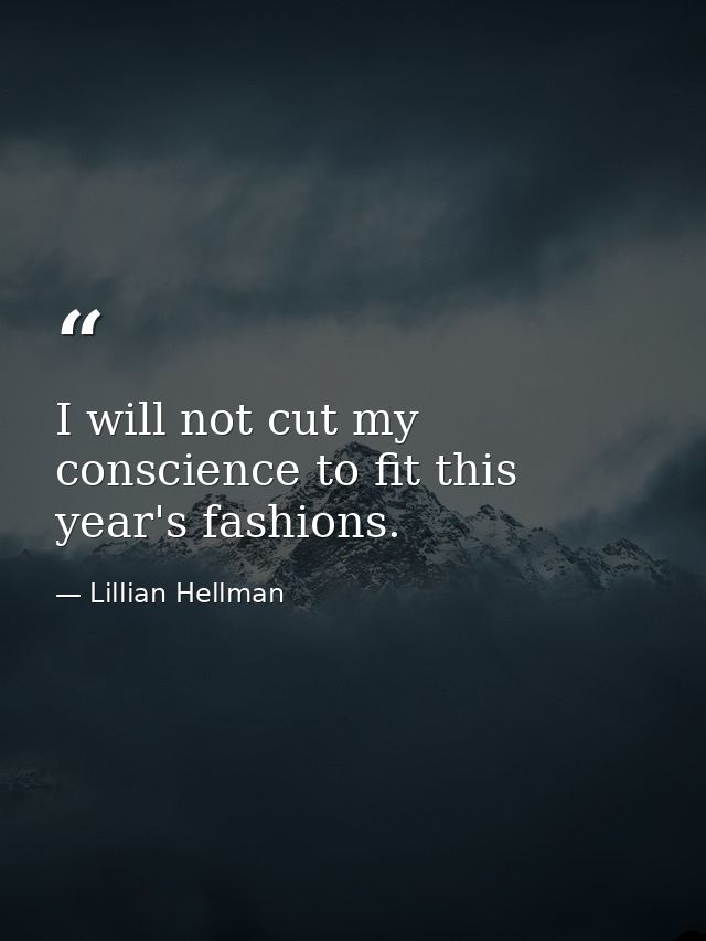 I will not cut my conscience to fit this year's fashions. — Lillian Hellman