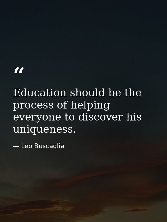 Education should be the process of helping everyone to discover his uniqueness. — Leo Buscaglia