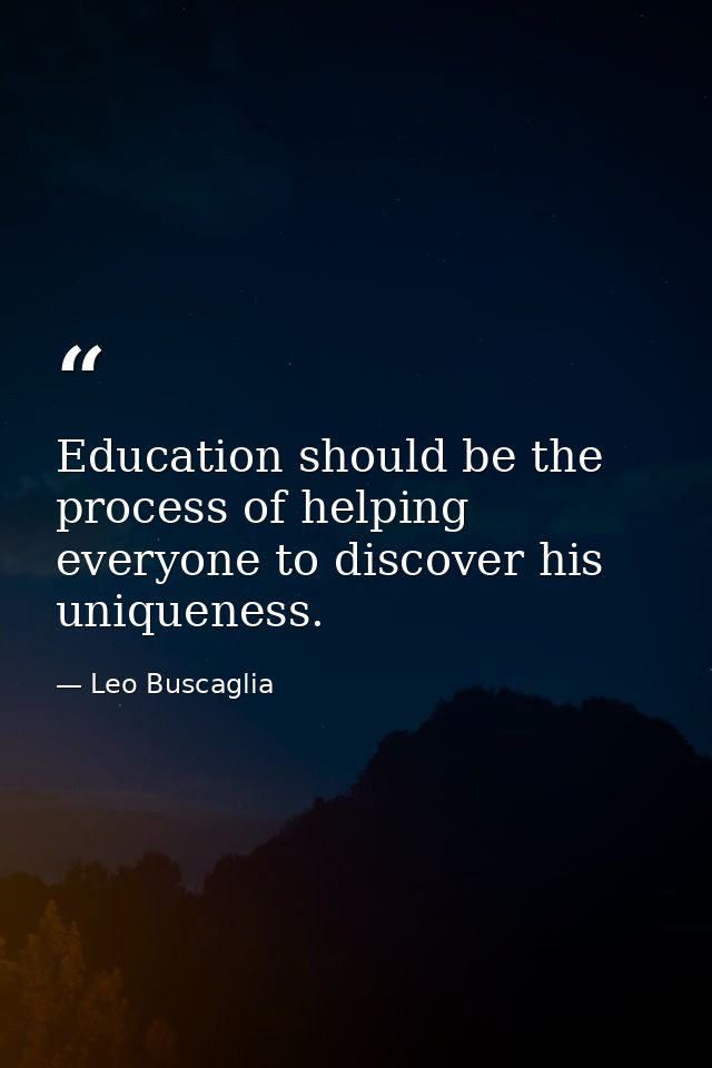 Education should be the process of helping everyone to discover his uniqueness. — Leo Buscaglia