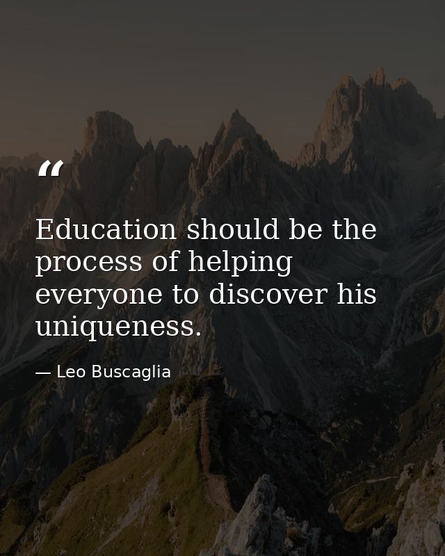 Education should be the process of helping everyone to discover his uniqueness. — Leo Buscaglia