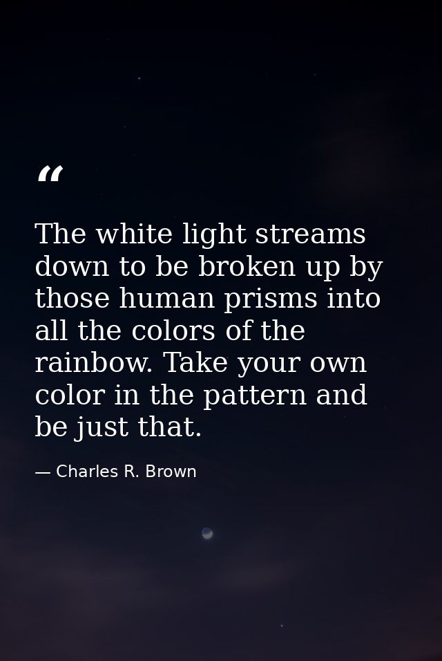 The white light streams down to be broken up by those human prisms into all the colors of the rainbow. Take your own col — Charles R. Brown