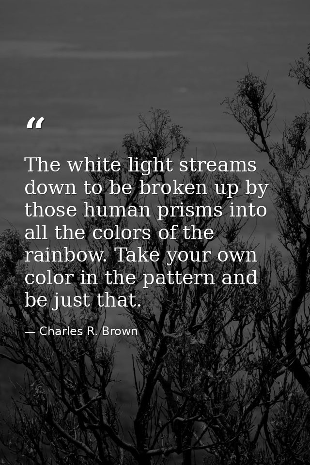 The white light streams down to be broken up by those human prisms into all the colors of the rainbow. Take your own col — Charles R. Brown