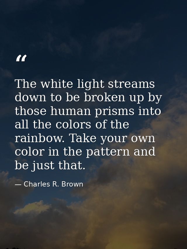 The white light streams down to be broken up by those human prisms into all the colors of the rainbow. Take your own col — Charles R. Brown