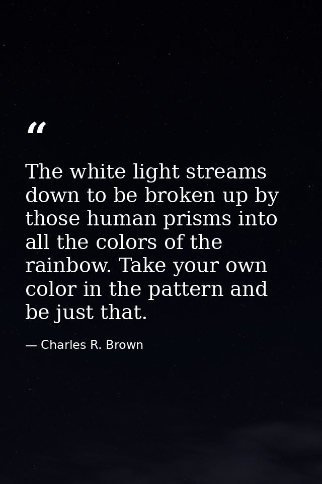 The white light streams down to be broken up by those human prisms into all the colors of the rainbow. Take your own col — Charles R. Brown