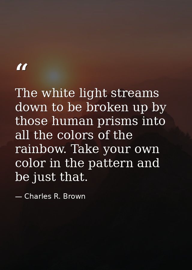 The white light streams down to be broken up by those human prisms into all the colors of the rainbow. Take your own col — Charles R. Brown