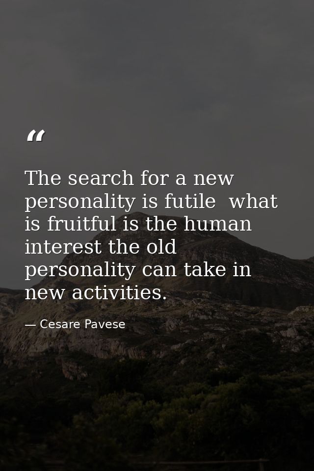 The search for a new personality is futile  what is fruitful is the human interest the old personality can take in new a — Cesare Pavese