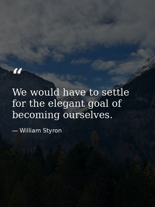 We would have to settle for the elegant goal of becoming ourselves. — William Styron