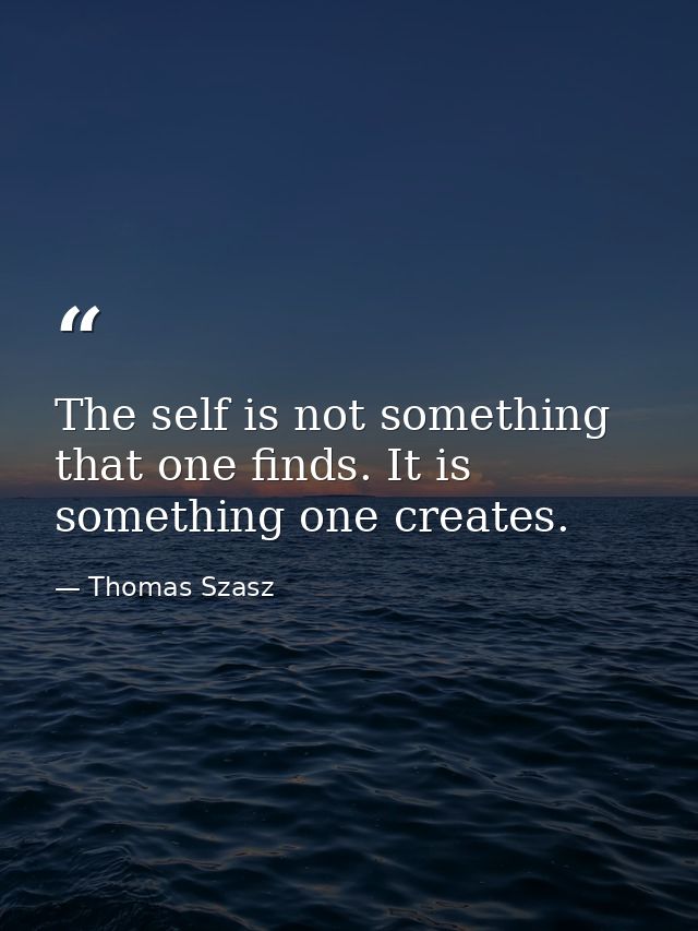 The self is not something that one finds. It is something one creates. — Thomas Szasz