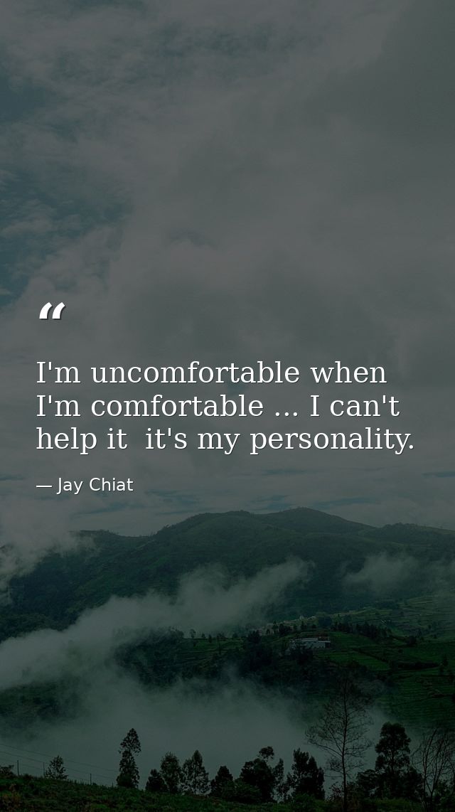 I'm uncomfortable when I'm comfortable ... I can't help it  it's my personality. — Jay Chiat