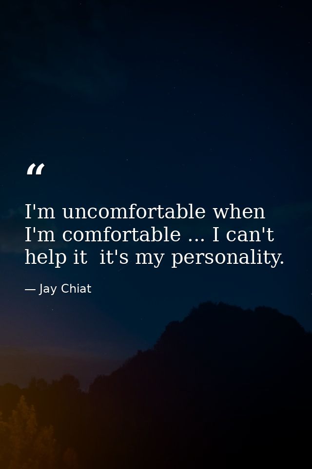 I'm uncomfortable when I'm comfortable ... I can't help it  it's my personality. — Jay Chiat