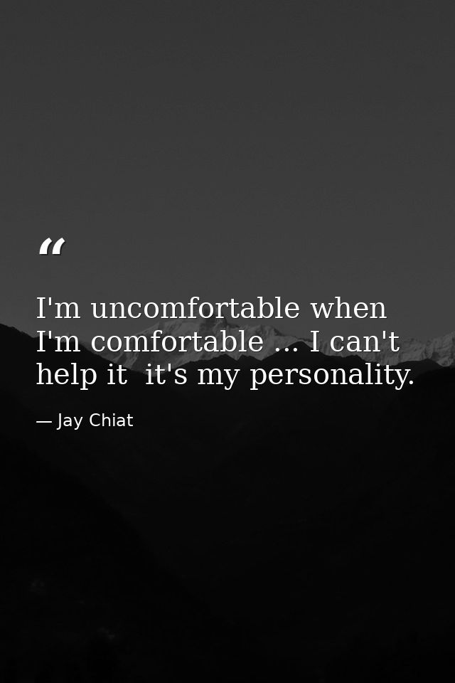 I'm uncomfortable when I'm comfortable ... I can't help it  it's my personality. — Jay Chiat