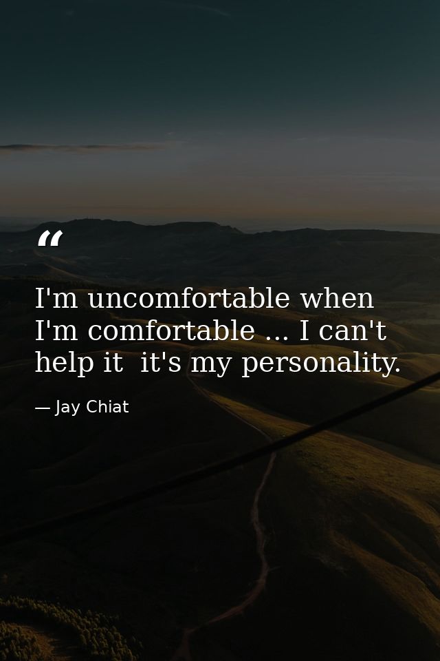 I'm uncomfortable when I'm comfortable ... I can't help it  it's my personality. — Jay Chiat