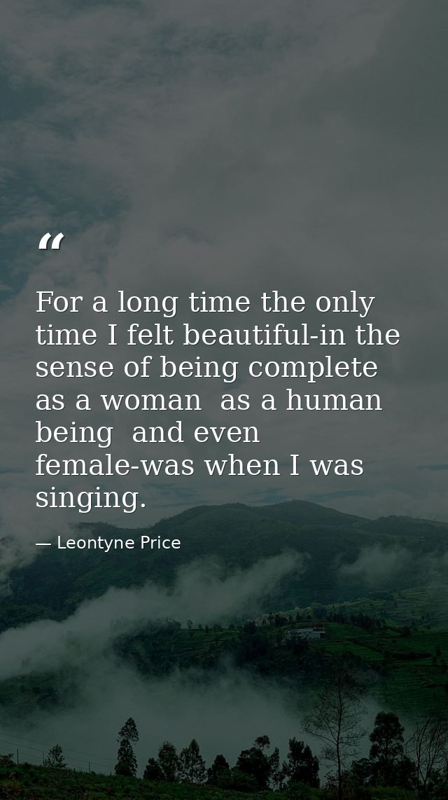 For a long time the only time I felt beautiful-in the sense of being complete as a woman  as a human being  and even fem — Leontyne Price