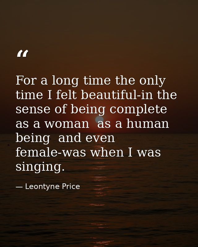 For a long time the only time I felt beautiful-in the sense of being complete as a woman  as a human being  and even fem — Leontyne Price