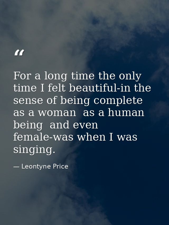 For a long time the only time I felt beautiful-in the sense of being complete as a woman  as a human being  and even fem — Leontyne Price