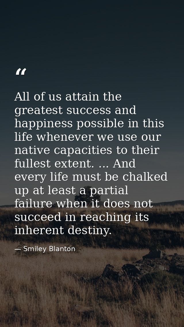 All of us attain the greatest success and happiness possible in this life whenever we use our native capacities to their — Smiley Blanton