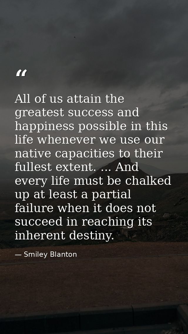 All of us attain the greatest success and happiness possible in this life whenever we use our native capacities to their — Smiley Blanton