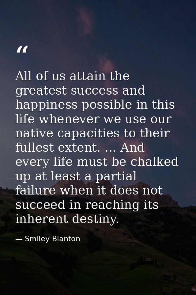 All of us attain the greatest success and happiness possible in this life whenever we use our native capacities to their — Smiley Blanton