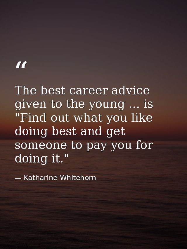 The best career advice given to the young ... is "Find out what you like doing best and get someone to pay you for doing — Katharine Whitehorn