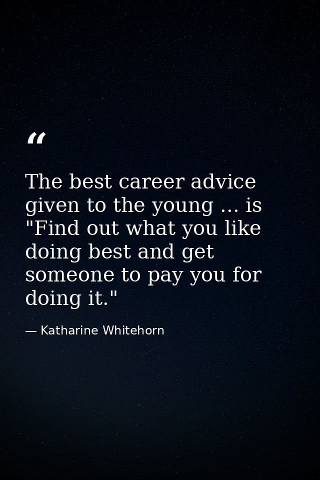 The best career advice given to the young ... is "Find out what you like doing best and get someone to pay you for doing — Katharine Whitehorn