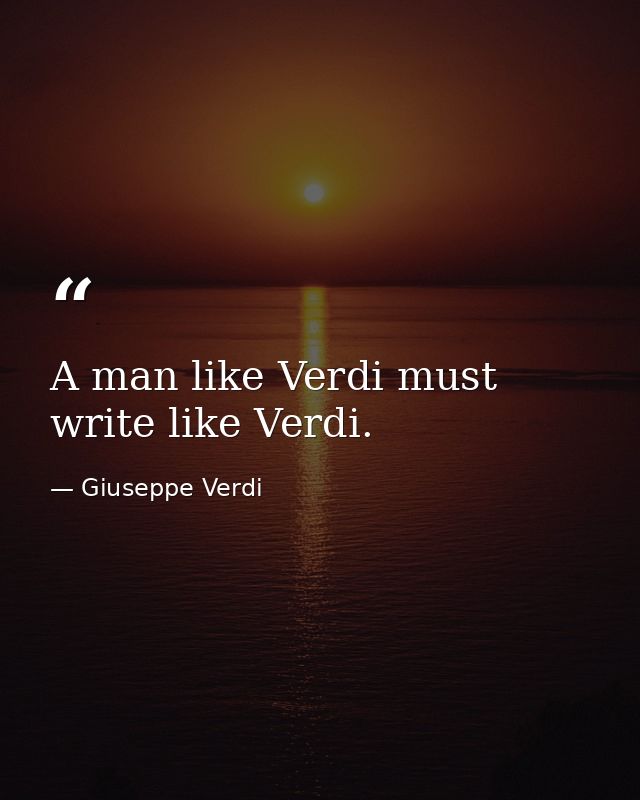 A man like Verdi must write like Verdi. — Giuseppe Verdi