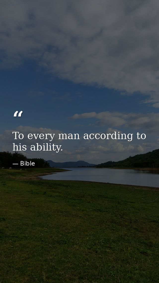 To every man according to his ability. — Bible