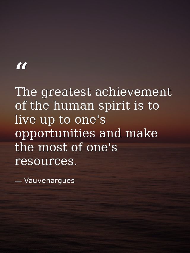 The greatest achievement of the human spirit is to live up to one's opportunities and make the most of one's resources. — Vauvenargues