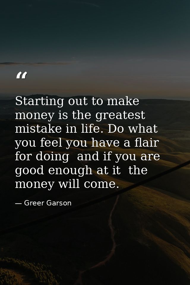 Starting out to make money is the greatest mistake in life. Do what you feel you have a flair for doing  and if you are  — Greer Garson