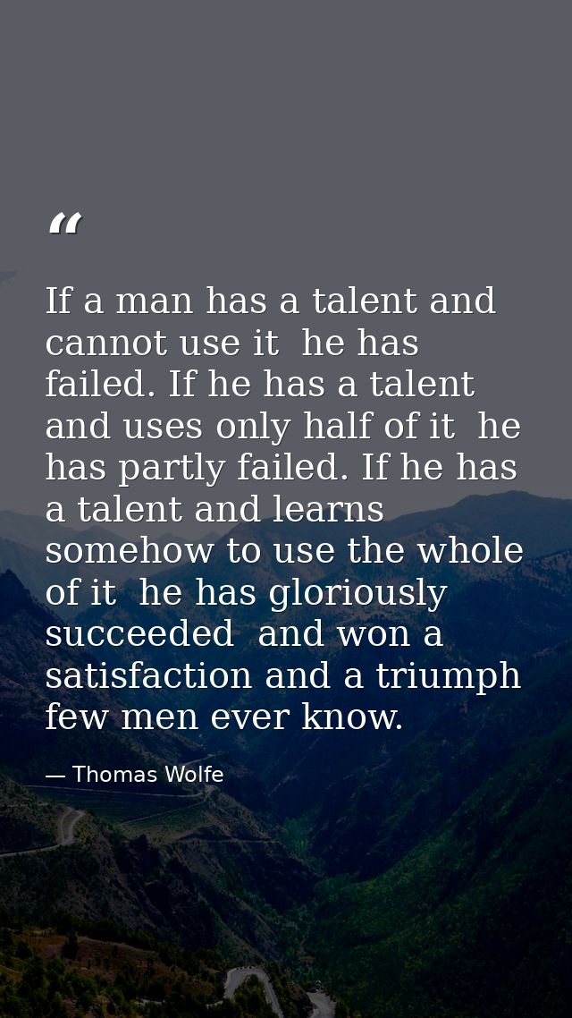 If a man has a talent and cannot use it  he has failed. If he has a talent and uses only half of it  he has partly faile — Thomas Wolfe