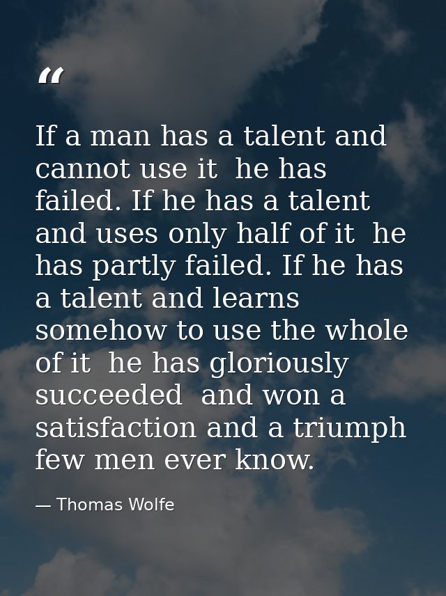 If a man has a talent and cannot use it  he has failed. If he has a talent and uses only half of it  he has partly faile — Thomas Wolfe
