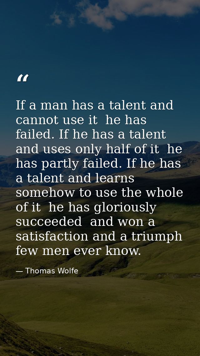 If a man has a talent and cannot use it  he has failed. If he has a talent and uses only half of it  he has partly faile — Thomas Wolfe