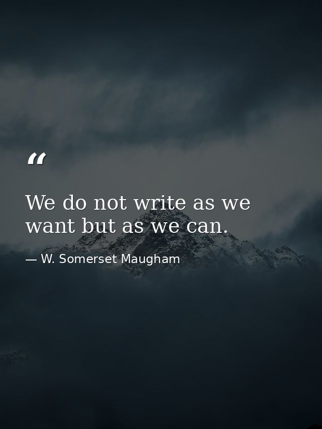 We do not write as we want but as we can. — W. Somerset Maugham