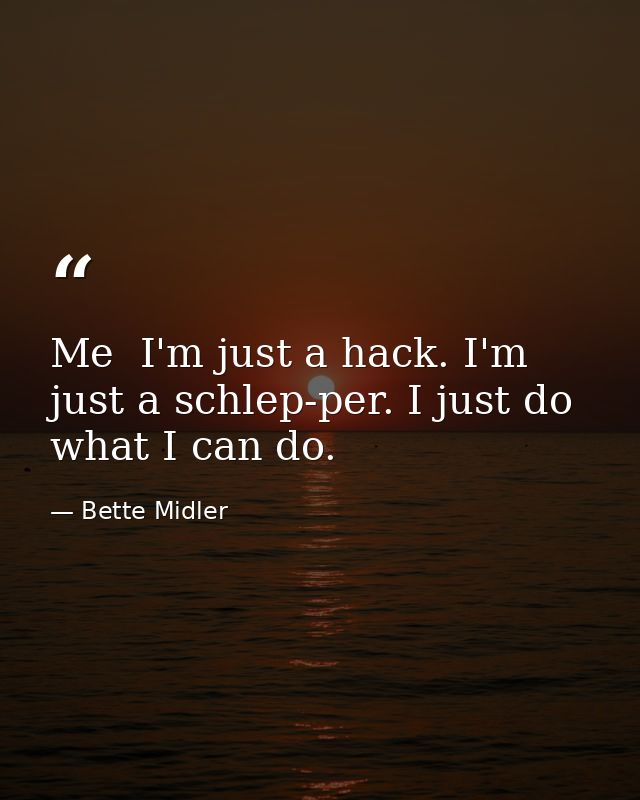 Me  I'm just a hack. I'm just a schlep-per. I just do what I can do. — Bette Midler