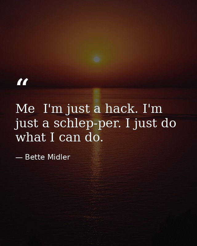 Me  I'm just a hack. I'm just a schlep-per. I just do what I can do. — Bette Midler