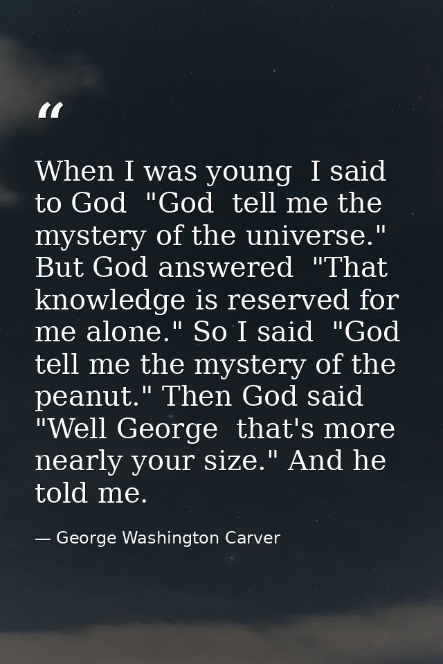 When I was young  I said to God  "God  tell me the mystery of the universe." But God answered  "That knowledge is reserv — George Washington Carver