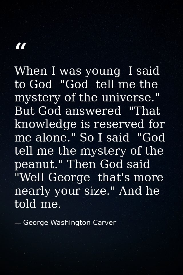 When I was young  I said to God  "God  tell me the mystery of the universe." But God answered  "That knowledge is reserv — George Washington Carver