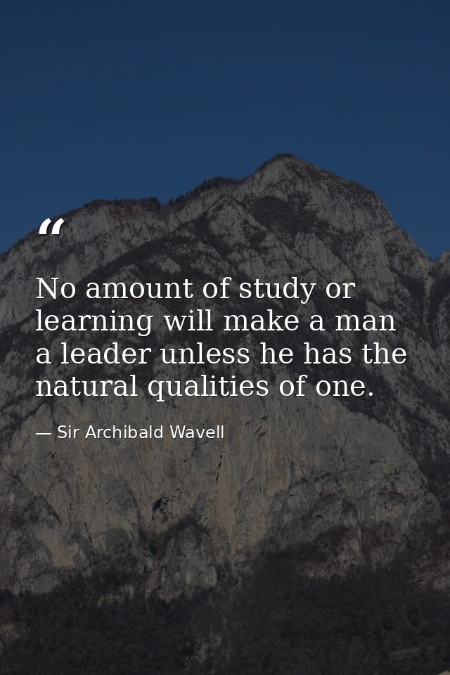 No amount of study or learning will make a man a leader unless he has the natural qualities of one. — Sir Archibald Wavell