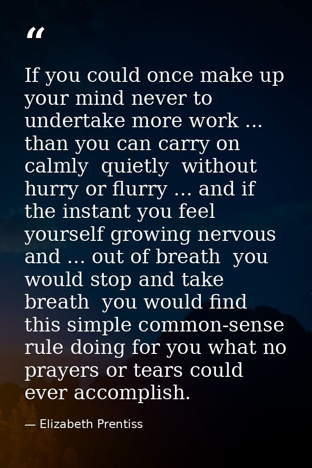 If you could once make up your mind never to undertake more work ... than you can carry on calmly  quietly  without hurr — Elizabeth Prentiss
