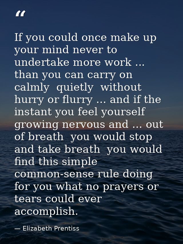 If you could once make up your mind never to undertake more work ... than you can carry on calmly  quietly  without hurr — Elizabeth Prentiss
