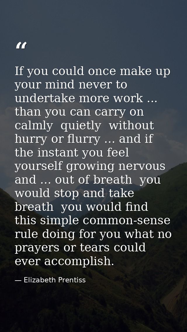 If you could once make up your mind never to undertake more work ... than you can carry on calmly  quietly  without hurr — Elizabeth Prentiss