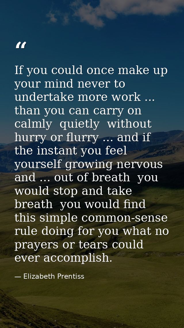 If you could once make up your mind never to undertake more work ... than you can carry on calmly  quietly  without hurr — Elizabeth Prentiss