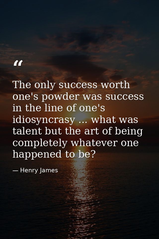 The only success worth one's powder was success in the line of one's idiosyncrasy ... what was talent but the art of bei — Henry James