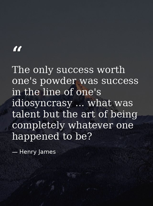 The only success worth one's powder was success in the line of one's idiosyncrasy ... what was talent but the art of bei — Henry James