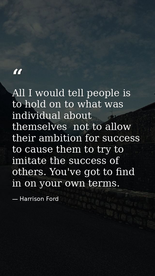 All I would tell people is to hold on to what was individual about themselves  not to allow their ambition for success t — Harrison Ford