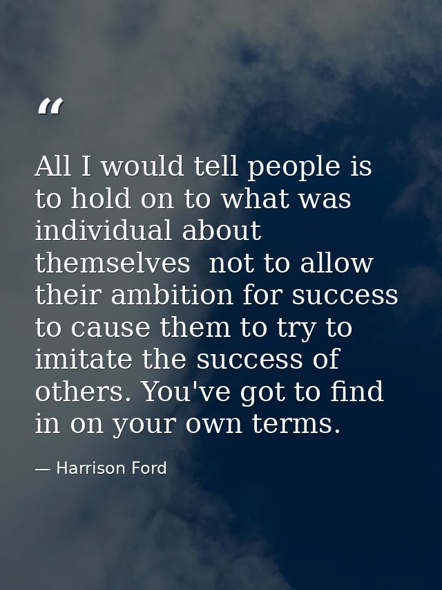 All I would tell people is to hold on to what was individual about themselves  not to allow their ambition for success t — Harrison Ford