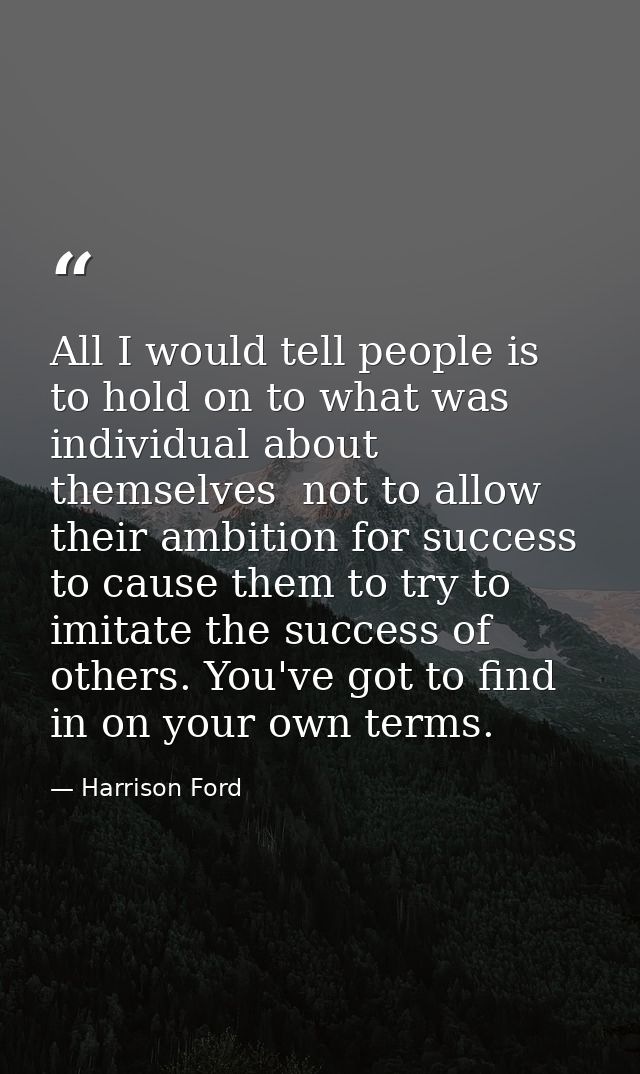 All I would tell people is to hold on to what was individual about themselves  not to allow their ambition for success t — Harrison Ford